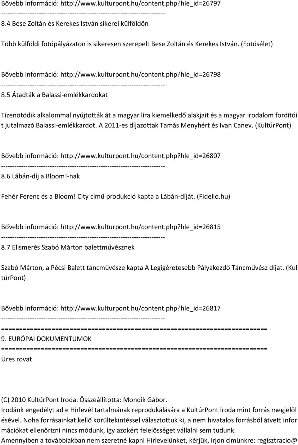 php?hle_id=26798 8.5 Átadták a Balassi-emlékkardokat Tizenötödik alkalommal nyújtották át a magyar líra kiemelkedő alakjait és a magyar irodalom fordítói t jutalmazó Balassi-emlékkardot.