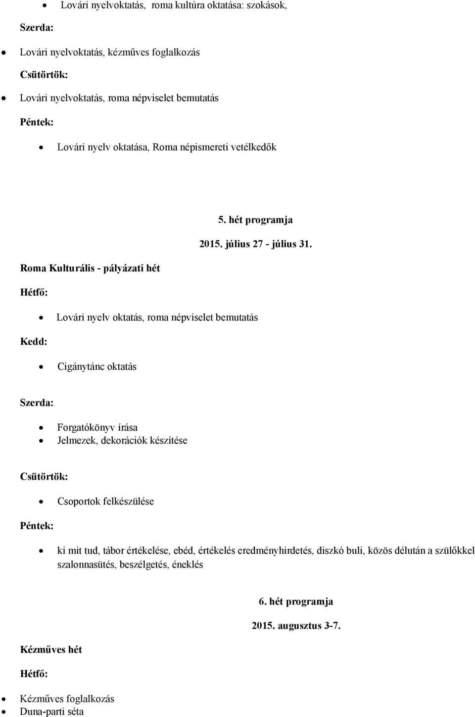 Roma Kulturális - pályázati hét Lovári nyelv oktatás, roma népviselet bemutatás Cigánytánc oktatás Forgatókönyv írása Jelmezek, dekorációk készítése