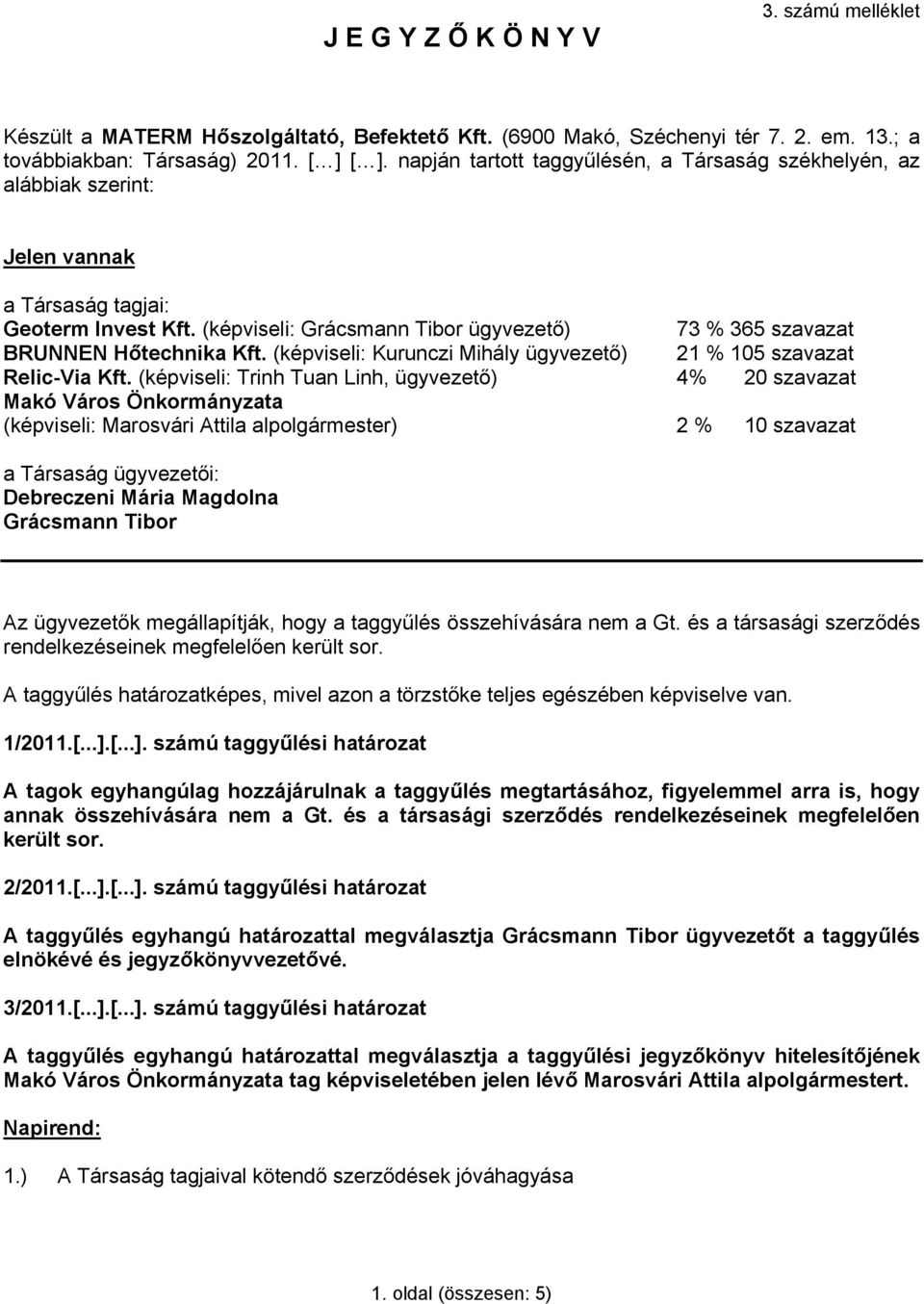 (képviseli: Grácsmann Tibor ügyvezető) 73 % 365 szavazat BRUNNEN Hőtechnika Kft. (képviseli: Kurunczi Mihály ügyvezető) 21 % 105 szavazat Relic-Via Kft.