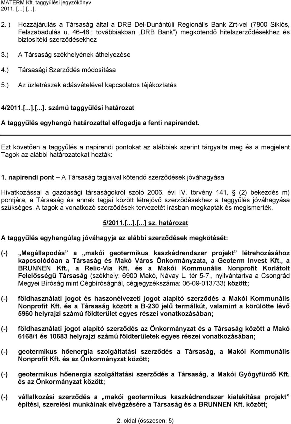 ) Az üzletrészek adásvételével kapcsolatos tájékoztatás 4/2011.[...].[...]. számú taggyűlési határozat A taggyűlés egyhangú határozattal elfogadja a fenti napirendet.