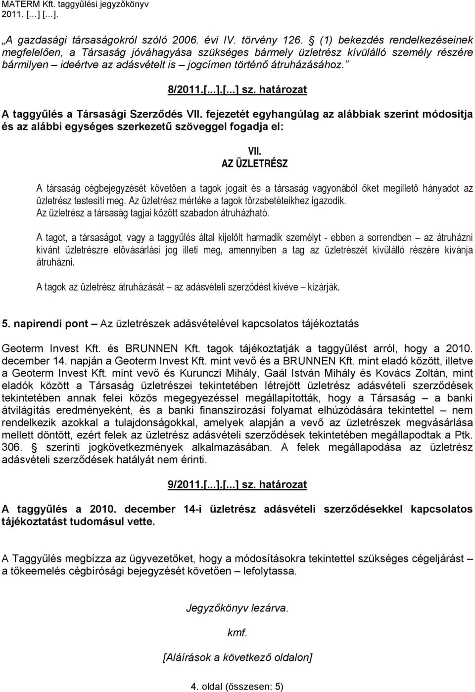 [...] sz. határozat A taggyűlés a Társasági Szerződés VII. fejezetét egyhangúlag az alábbiak szerint módosítja és az alábbi egységes szerkezetű szöveggel fogadja el: VII.