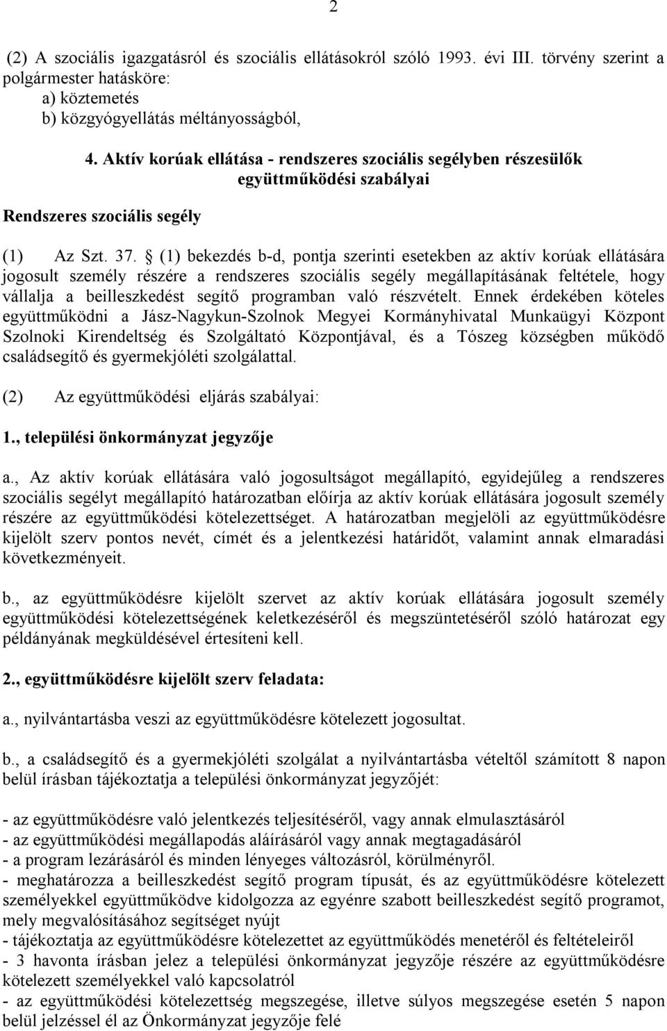 (1) bekezdés b-d, pontja szerinti esetekben az aktív korúak ellátására jogosult személy részére a rendszeres szociális segély megállapításának feltétele, hogy vállalja a beilleszkedést segítő