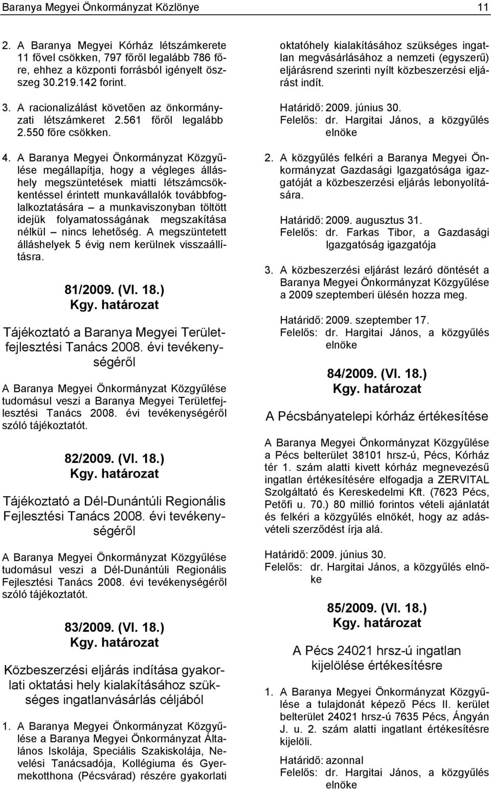 A Baranya Megyei Önkormányzat Közgyűlése megállapítja, hogy a végleges álláshely megszüntetések miatti létszámcsökkentéssel érintett munkavállalók továbbfoglalkoztatására a munkaviszonyban töltött