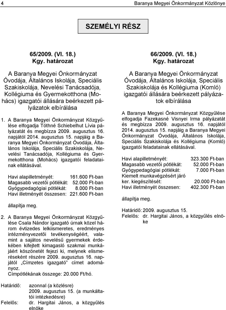 elbírálása 1. A Baranya Megyei Önkormányzat Közgyűlése elfogadja Tóthné Schiebelhut Lívia pályázatát és megbízza 2009. augusztus 16. napjától 2014. augusztus 15.