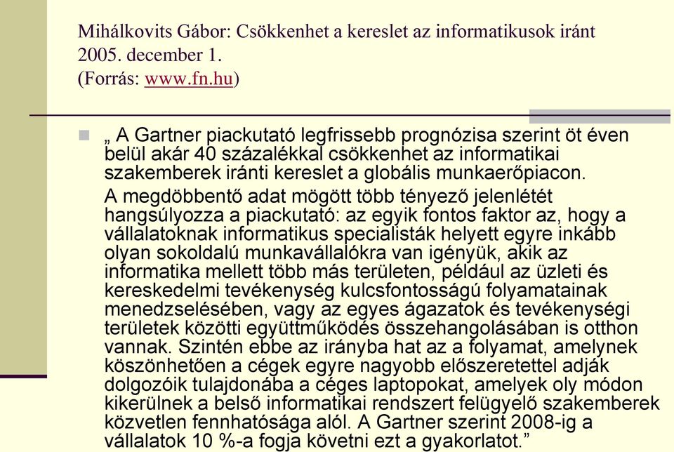 A megdöbbentő adat mögött több tényező jelenlétét hangsúlyozza a piackutató: az egyik fontos faktor az, hogy a vállalatoknak informatikus specialisták helyett egyre inkább olyan sokoldalú