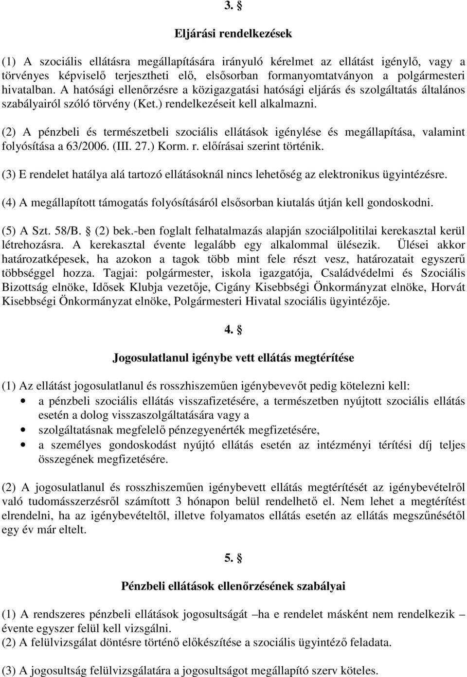 (2) A pénzbeli és természetbeli szociális ellátások igénylése és megállapítása, valamint folyósítása a 63/2006. (III. 27.) Korm. r. elírásai szerint történik.