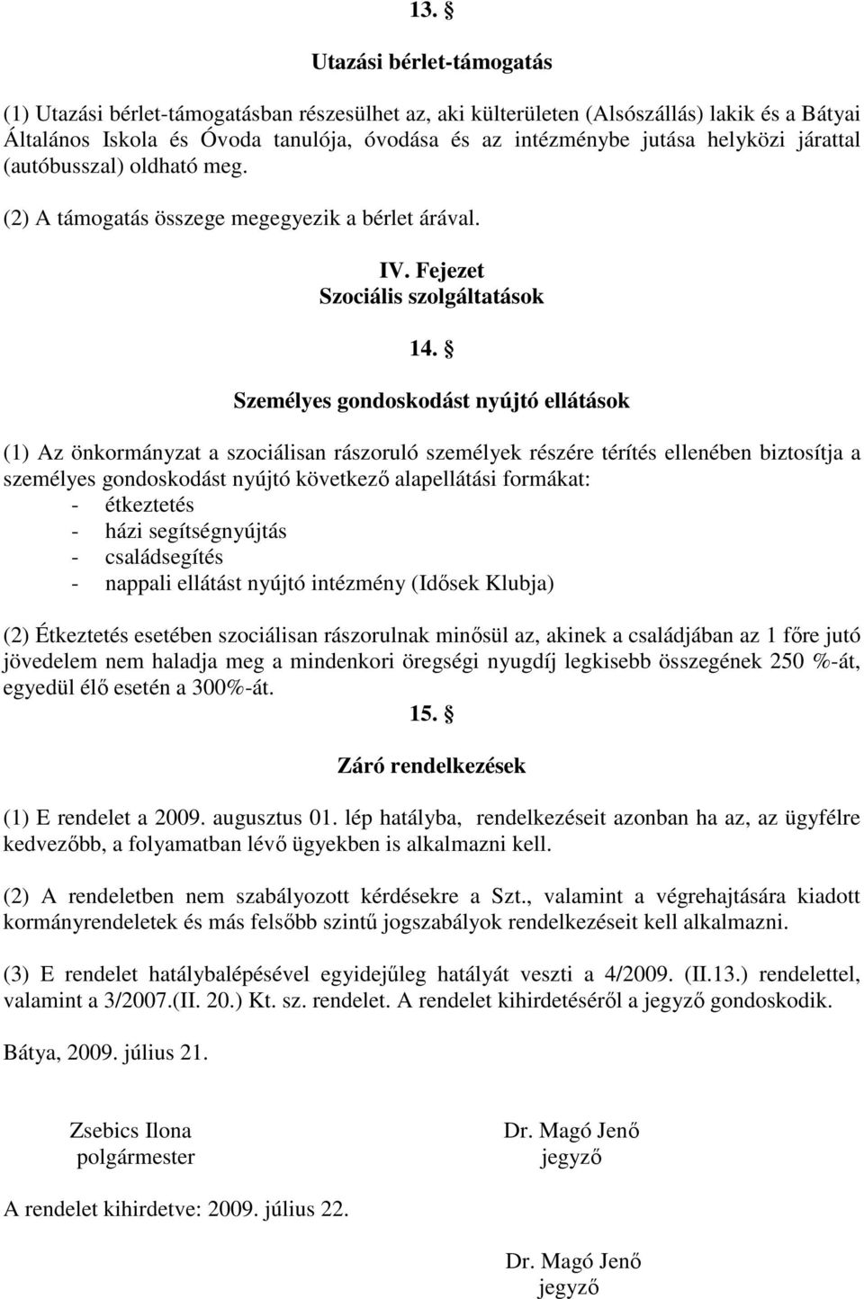 Személyes gondoskodást nyújtó ellátások (1) Az önkormányzat a szociálisan rászoruló személyek részére térítés ellenében biztosítja a személyes gondoskodást nyújtó következ alapellátási formákat: -