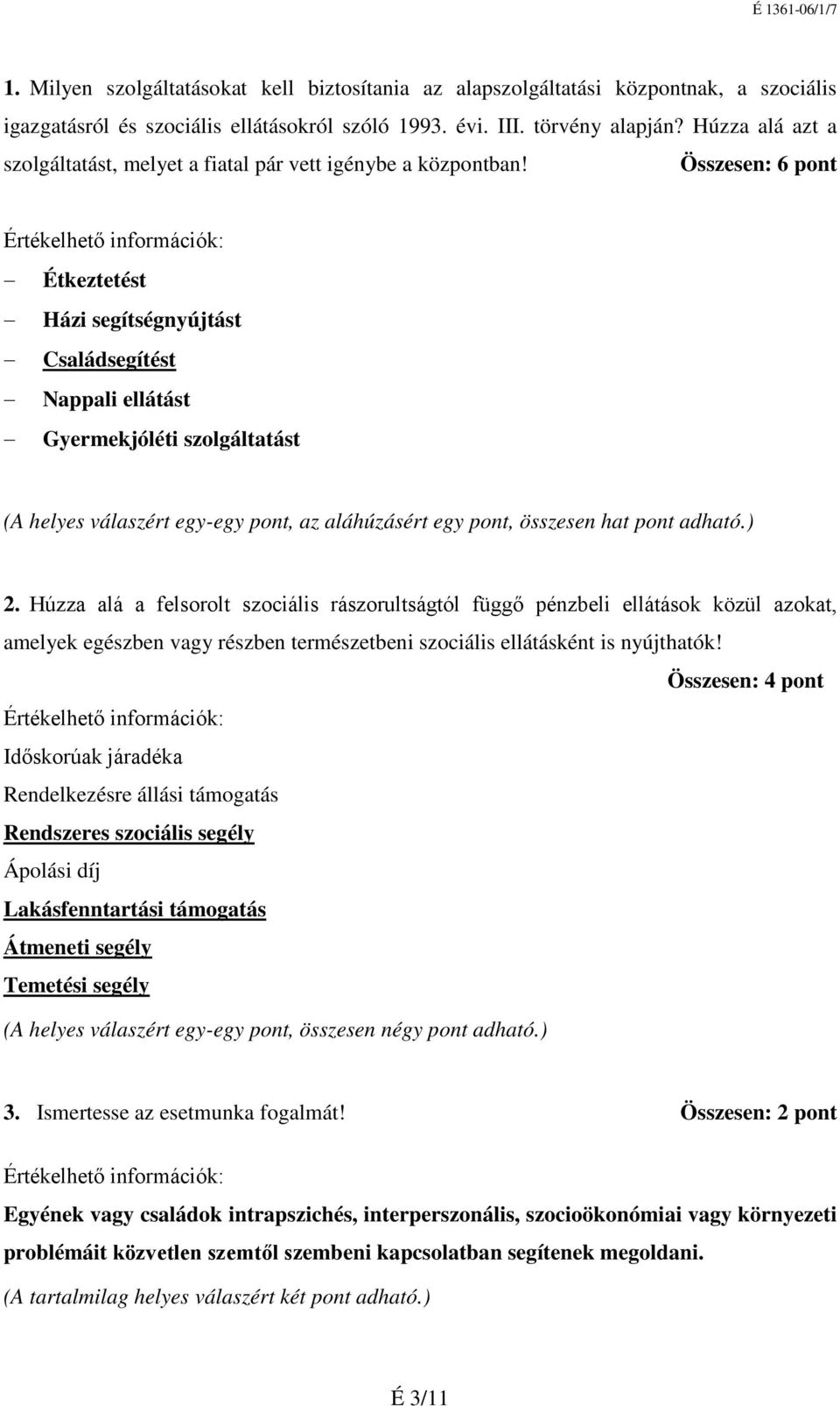 Összesen: 6 pont Étkeztetést Házi segítségnyújtást Családsegítést Nappali ellátást Gyermekjóléti szolgáltatást (A helyes válaszért egy-egy pont, az aláhúzásért egy pont, összesen hat pont adható.) 2.