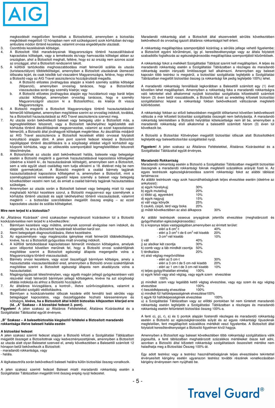 A Biztosított földi maradványainak Magyarországra történő hazaszállításával kapcsolatos költségek, vagy a temetkezés és/vagy hamvasztás költségei abban az országban, ahol a Biztosított meghalt,