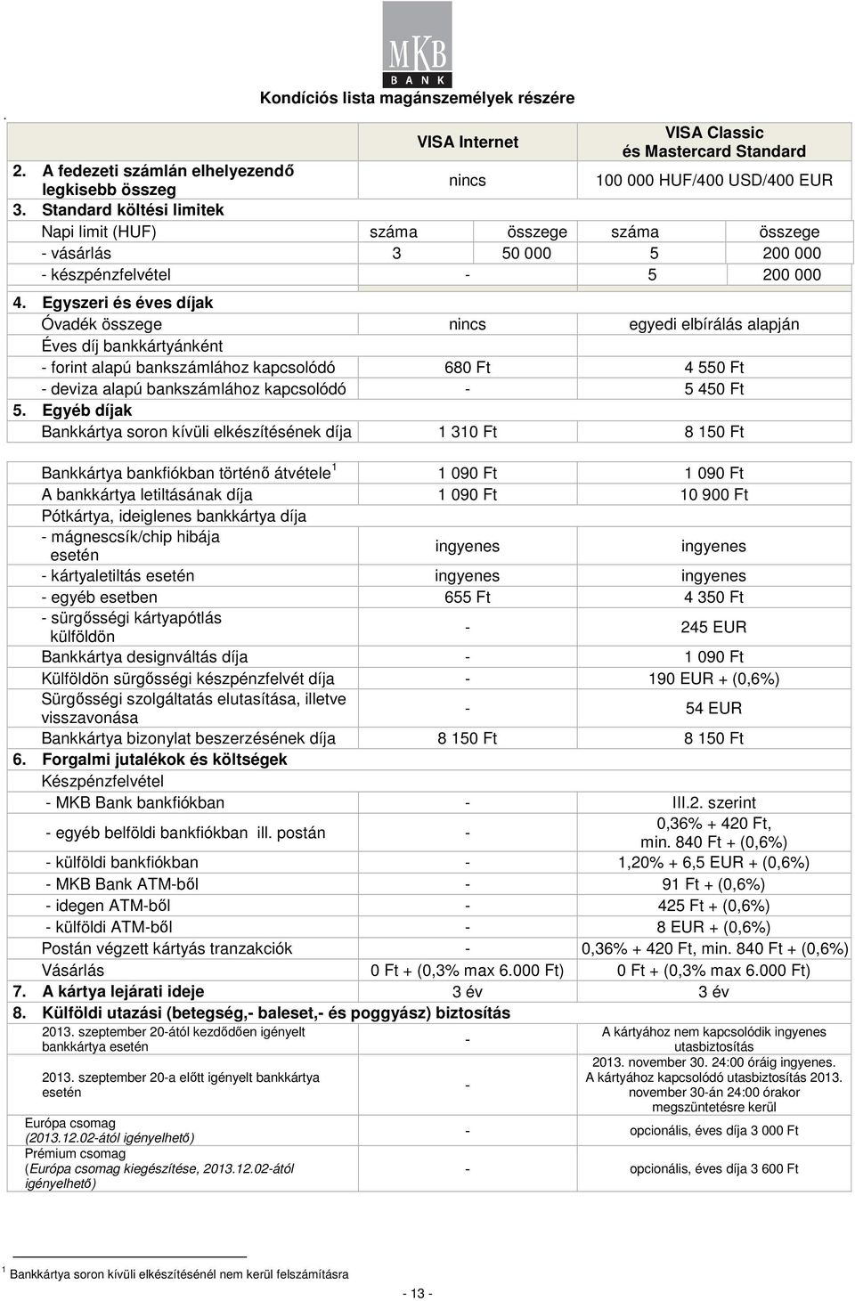Egyszeri és éves díjak Óvadék összege nincs egyedi elbírálás alapján Éves díj bankkártyánként - forint alapú bankszámlához kapcsolódó 680 Ft 4 550 Ft - deviza alapú bankszámlához kapcsolódó - 5 450