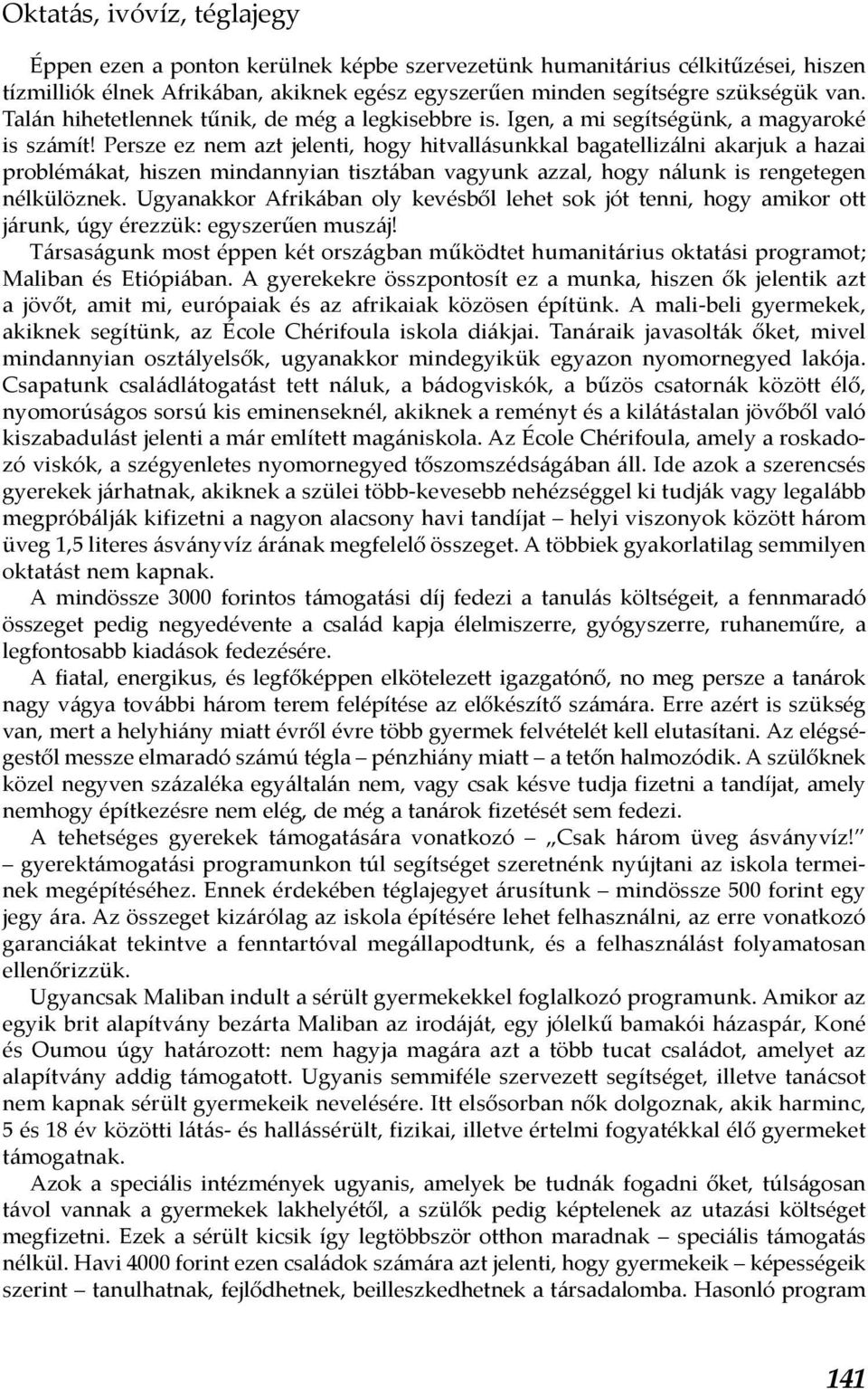 Persze ez nem azt jelenti, hogy hitvallásunkkal bagatellizálni akarjuk a hazai problémákat, hiszen mindannyian tisztában vagyunk azzal, hogy nálunk is rengetegen nélkülöznek.