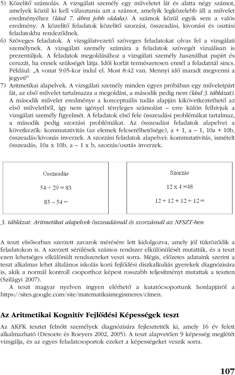 A vizsgálatvezetõ szöveges feladatokat olvas fel a vizsgálati személynek. A vizsgálati személy számára a feladatok szövegét vizuálisan is prezentáljuk.
