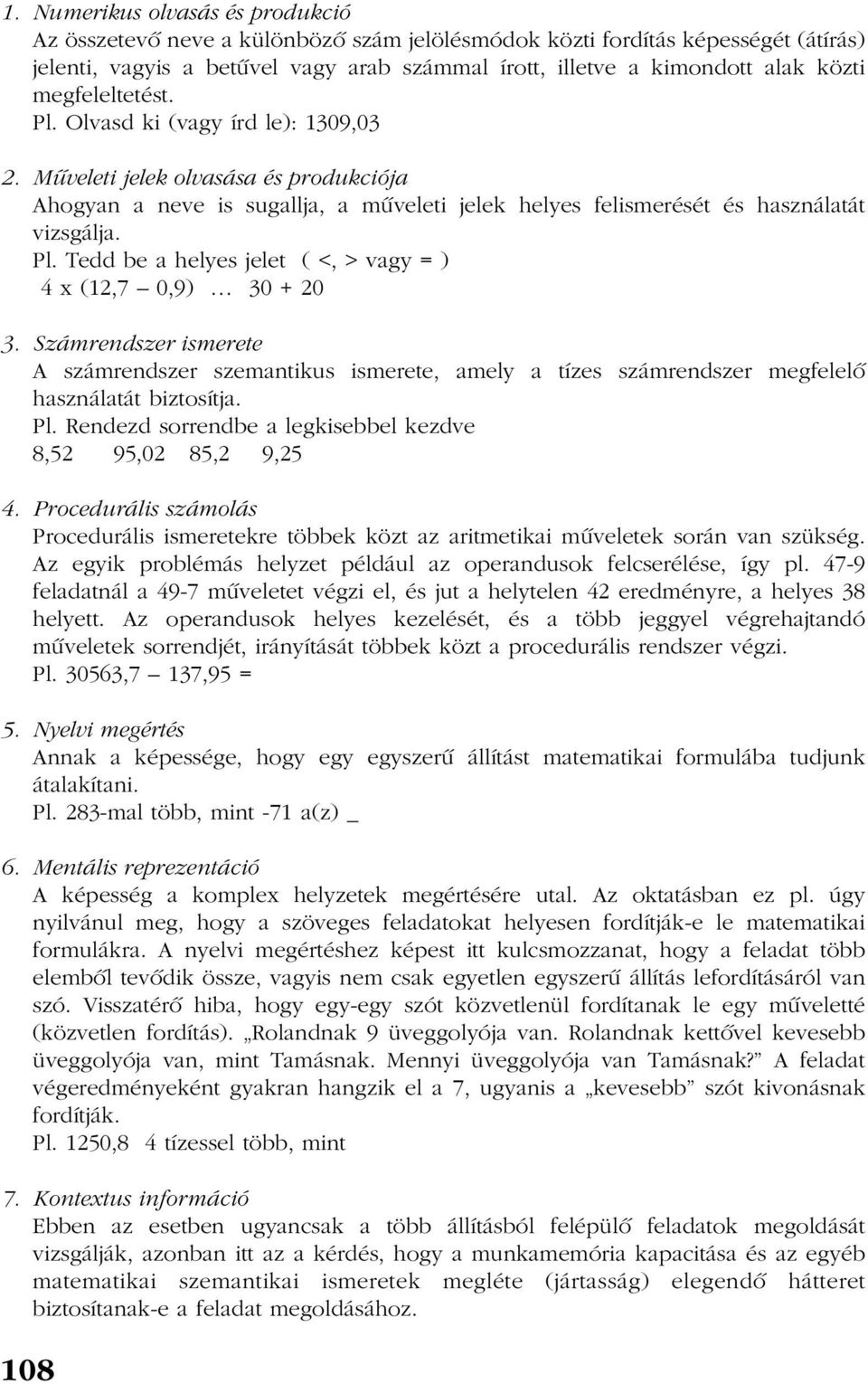 Számrendszer ismerete A számrendszer szemantikus ismerete, amely a tízes számrendszer megfelelõ használatát biztosítja. Pl. Rendezd sorrendbe a legkisebbel kezdve 8,52 95,02 85,2 9,25 4.