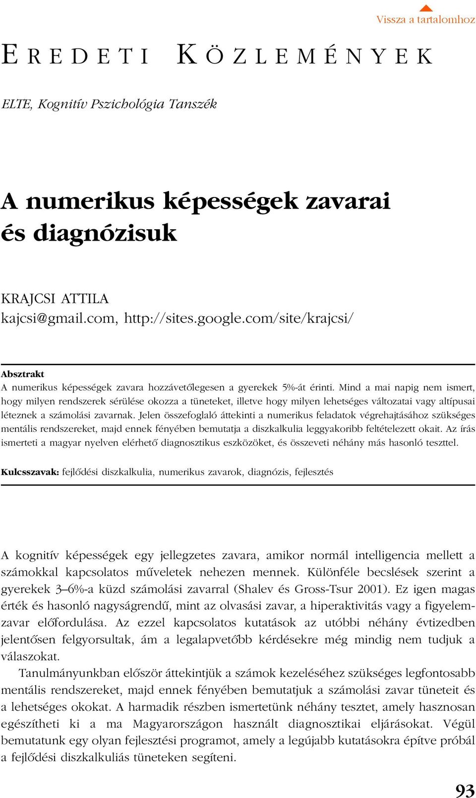 Mind a mai napig nem ismert, hogy milyen rendszerek sérülése okozza a tüneteket, illetve hogy milyen lehetséges változatai vagy altípusai léteznek a számolási zavarnak.