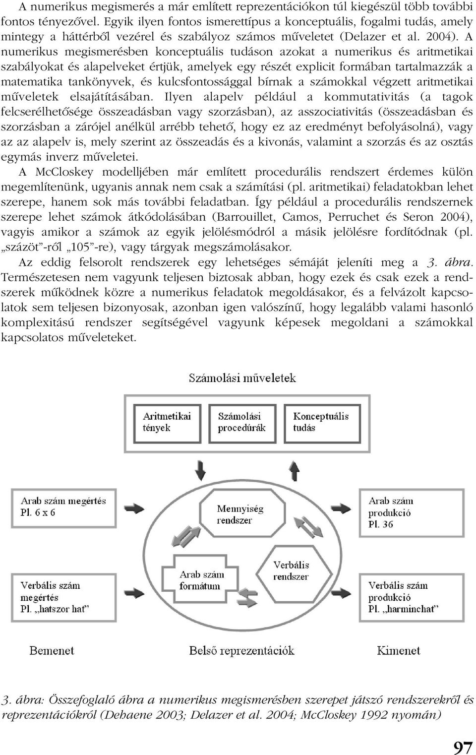 A numerikus megismerésben konceptuális tudáson azokat a numerikus és aritmetikai szabályokat és alapelveket értjük, amelyek egy részét explicit formában tartalmazzák a matematika tankönyvek, és