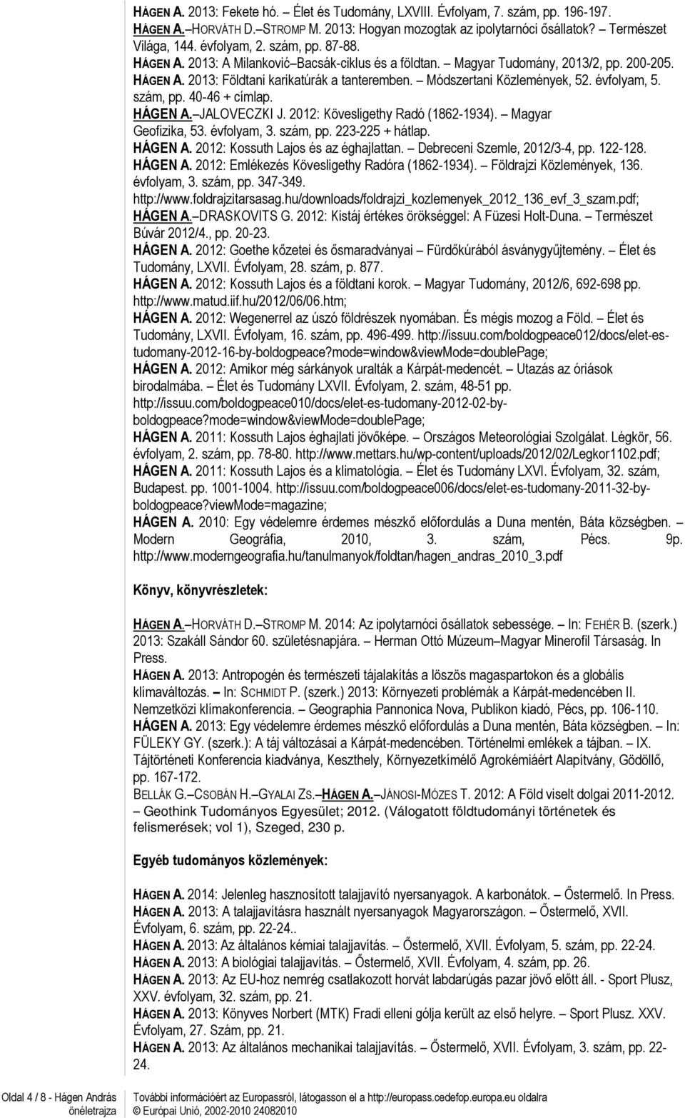 évfolyam, 5. szám, pp. 40-46 + címlap. HÁGEN A. JALOVECZKI J. 2012: Kövesligethy Radó (1862-1934). Magyar Geofizika, 53. évfolyam, 3. szám, pp. 223-225 + hátlap. HÁGEN A. 2012: Kossuth Lajos és az éghajlattan.