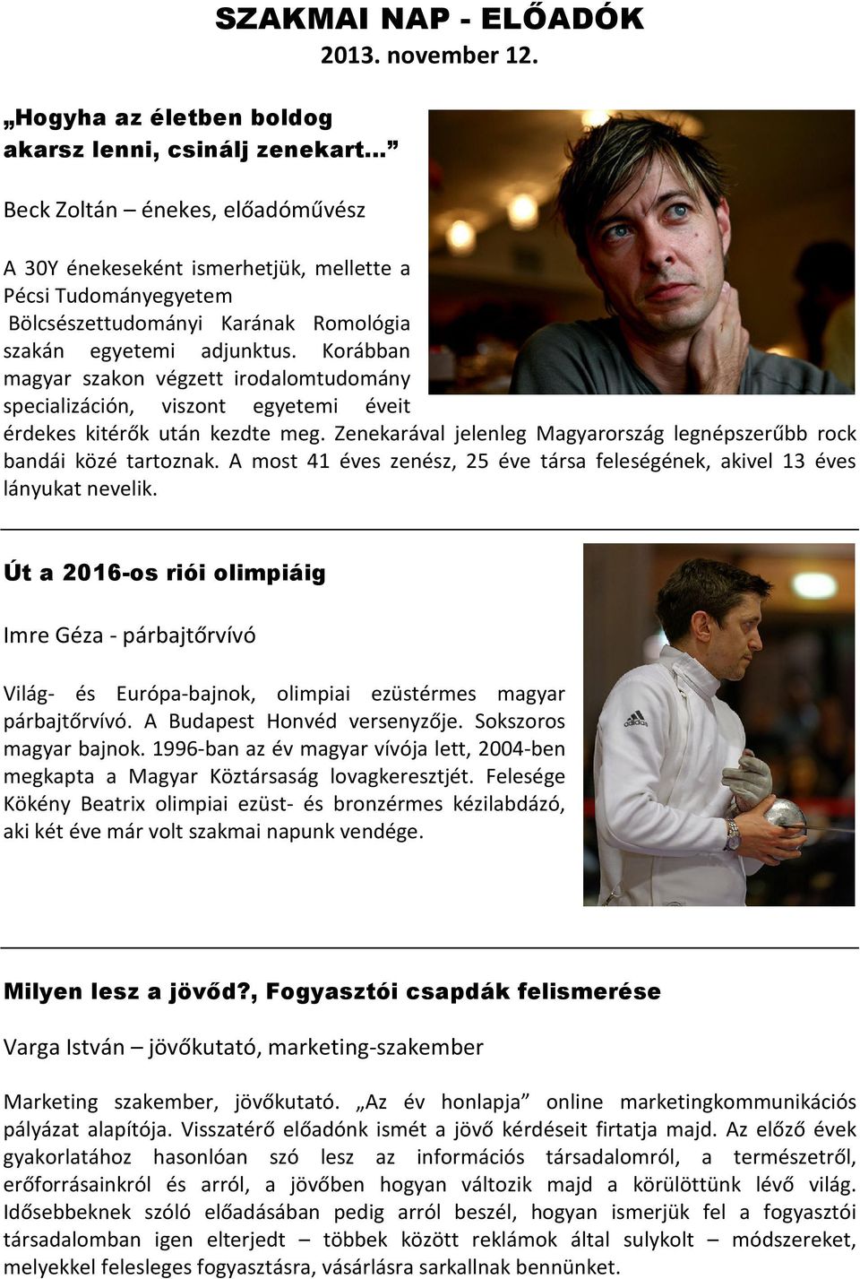 Korábban magyar szakon végzett irodalomtudomány specializáción, viszont egyetemi éveit érdekes kitérők után kezdte meg. Zenekarával jelenleg Magyarország legnépszerűbb rock bandái közé tartoznak.