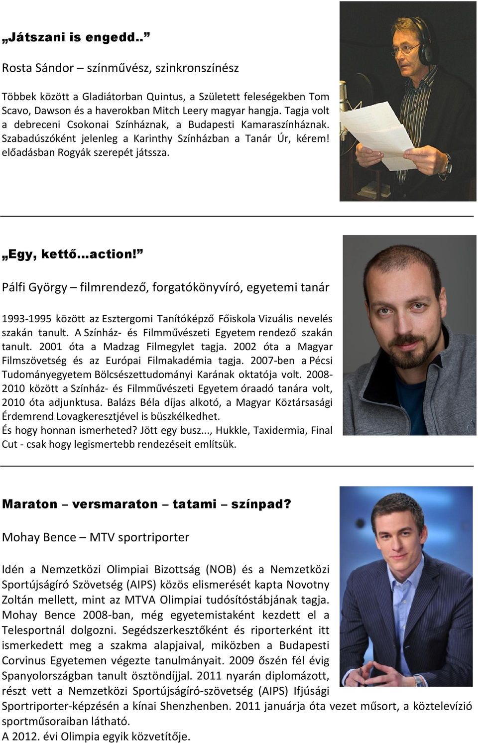 Pálfi György filmrendező, forgatókönyvíró, egyetemi tanár 1993-1995 között az Esztergomi Tanítóképző Főiskola Vizuális nevelés szakán tanult. A Színház- és Filmművészeti Egyetem rendező szakán tanult.
