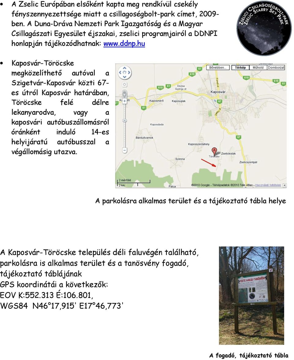hu Kaposvár-Töröcske megközelíthetı autóval a Szigetvár-Kaposvár közti 67- es útról Kaposvár határában, Töröcske felé délre lekanyarodva, vagy a kaposvári autóbuszállomásról óránként induló 14-es