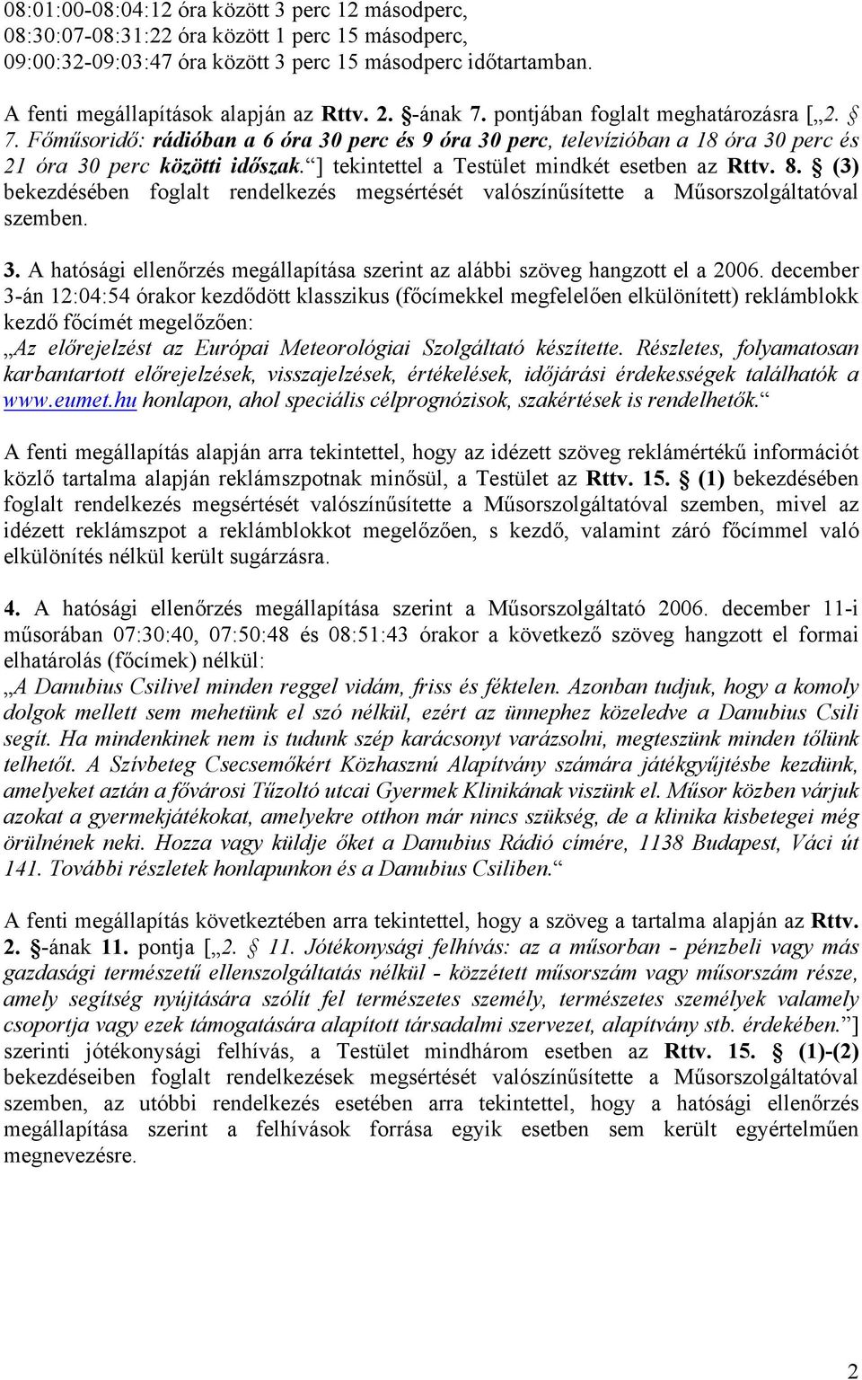 ] tekintettel a Testület mindkét esetben az Rttv. 8. (3) bekezdésében foglalt rendelkezés megsértését valószínűsítette a Műsorszolgáltatóval szemben. 3.