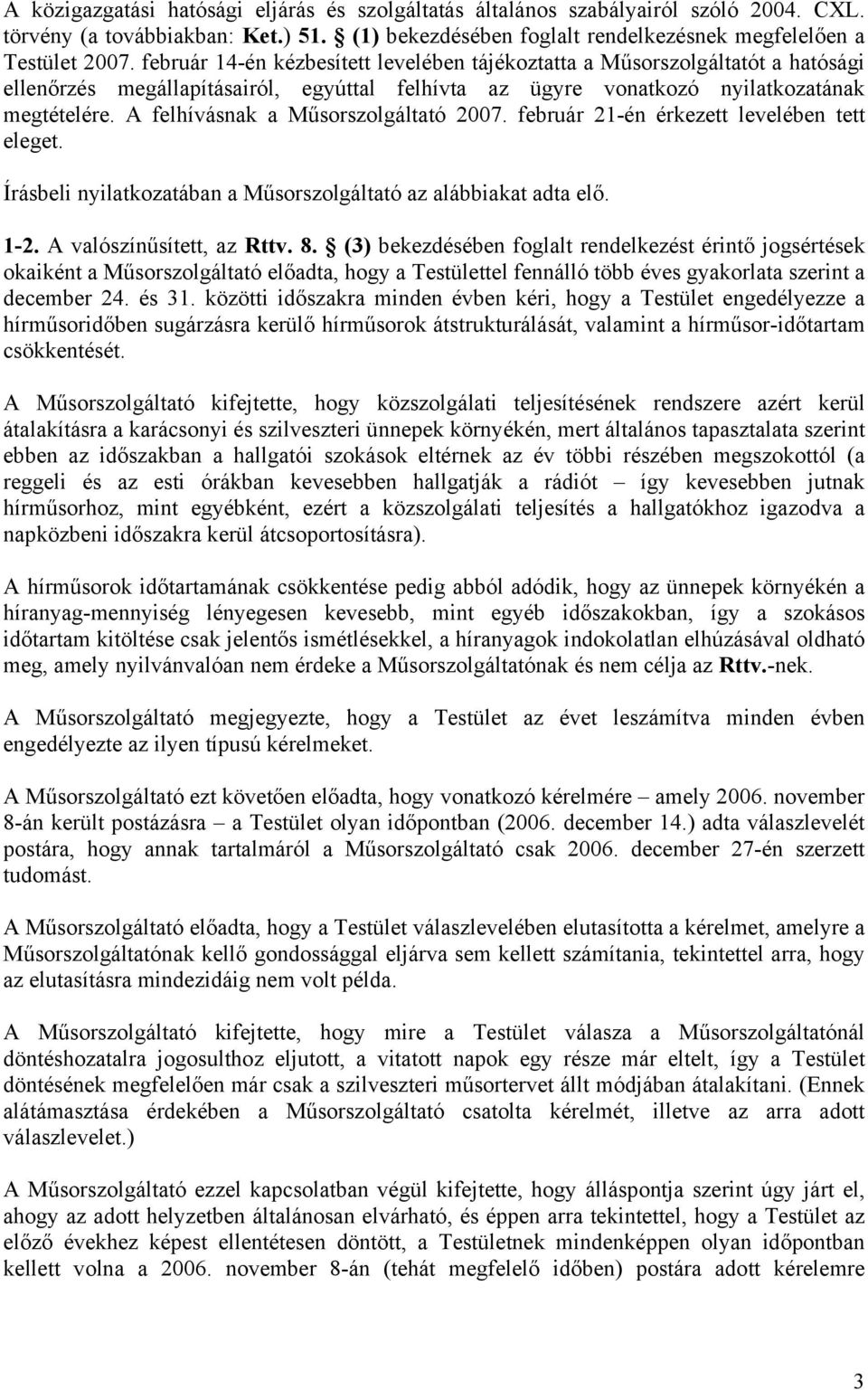 A felhívásnak a Műsorszolgáltató 2007. február 21-én érkezett levelében tett eleget. Írásbeli nyilatkozatában a Műsorszolgáltató az alábbiakat adta elő. 1-2. A valószínűsített, az Rttv. 8.