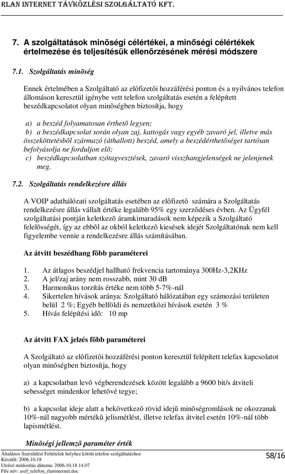 olyan minõségben biztosítja, hogy a) a beszéd folyamatosan érthetõ legyen; b) a beszédkapcsolat során olyan zaj, kattogás vagy egyéb zavaró jel, illetve más összeköttetésbõl származó (áthallott)