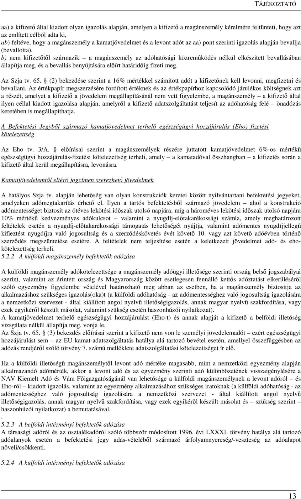 állapítja meg, és a bevallás benyújtására előírt határidőig fizeti meg. Az Szja tv. 65. (2) bekezdése szerint a 16% mértékkel számított adót a kifizetőnek kell levonni, megfizetni és bevallani.