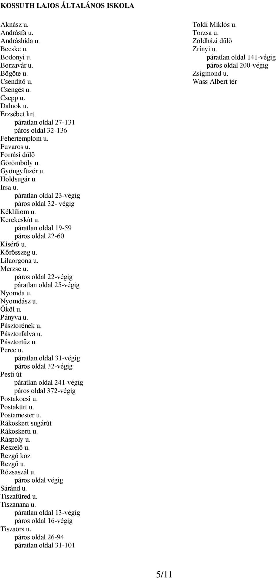 Kerekeskút u. páratlan oldal 19-59 páros oldal 22-60 Kísérő u. Kőrösszeg u. Lilaorgona u. Merzse u. páros oldal 22-végig páratlan oldal 25-végig Nyomda u. Nyomdász u. Ököl u. Pányva u. Pásztorének u.