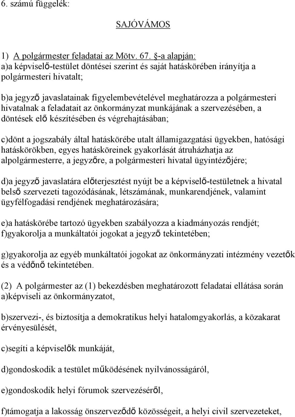 feladatait az önkormányzat munkájának a szervezésében, a döntések elő készítésében és végrehajtásában; c)dönt a jogszabály által hatáskörébe utalt államigazgatási ügyekben, hatósági hatáskörökben,