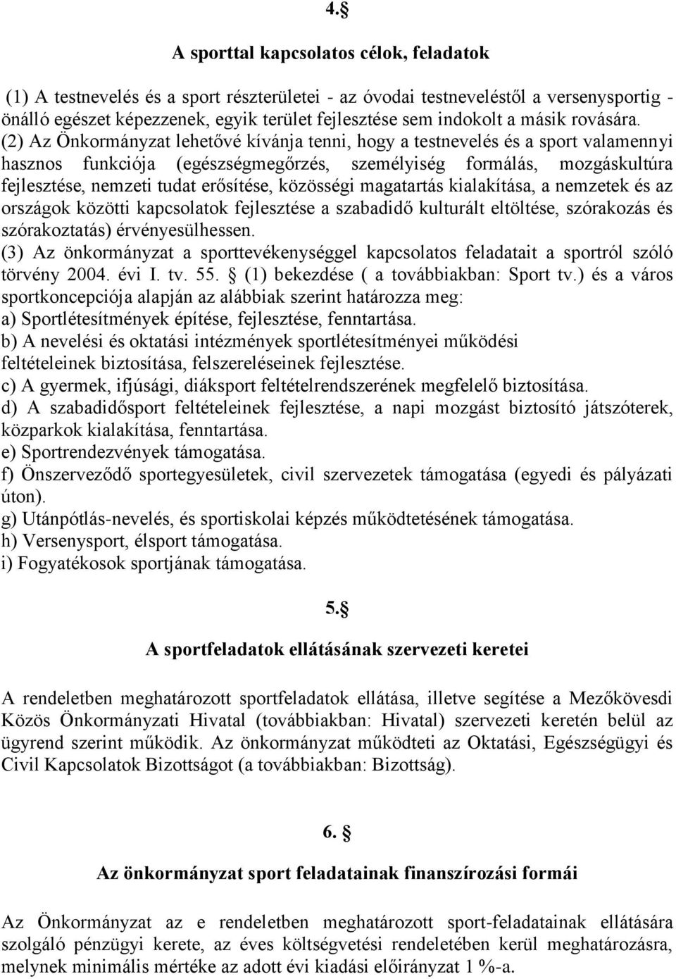 (2) Az Önkormányzat lehetővé kívánja tenni, hogy a testnevelés és a sport valamennyi hasznos funkciója (egészségmegőrzés, személyiség formálás, mozgáskultúra fejlesztése, nemzeti tudat erősítése,