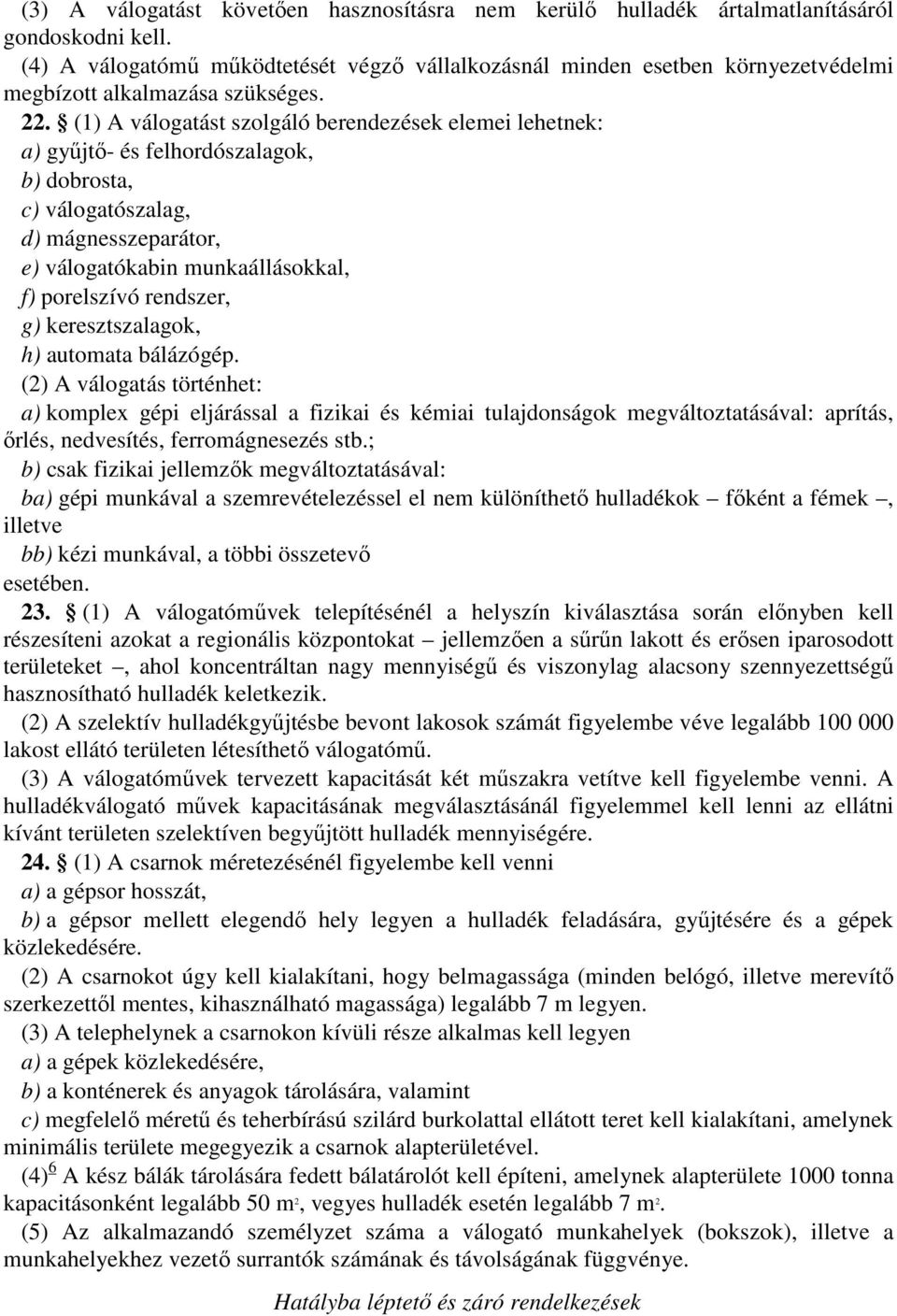 (1) A válogatást szolgáló berendezések elemei lehetnek: a) gyűjtő- és felhordószalagok, b) dobrosta, c) válogatószalag, d) mágnesszeparátor, e) válogatókabin munkaállásokkal, f) porelszívó rendszer,