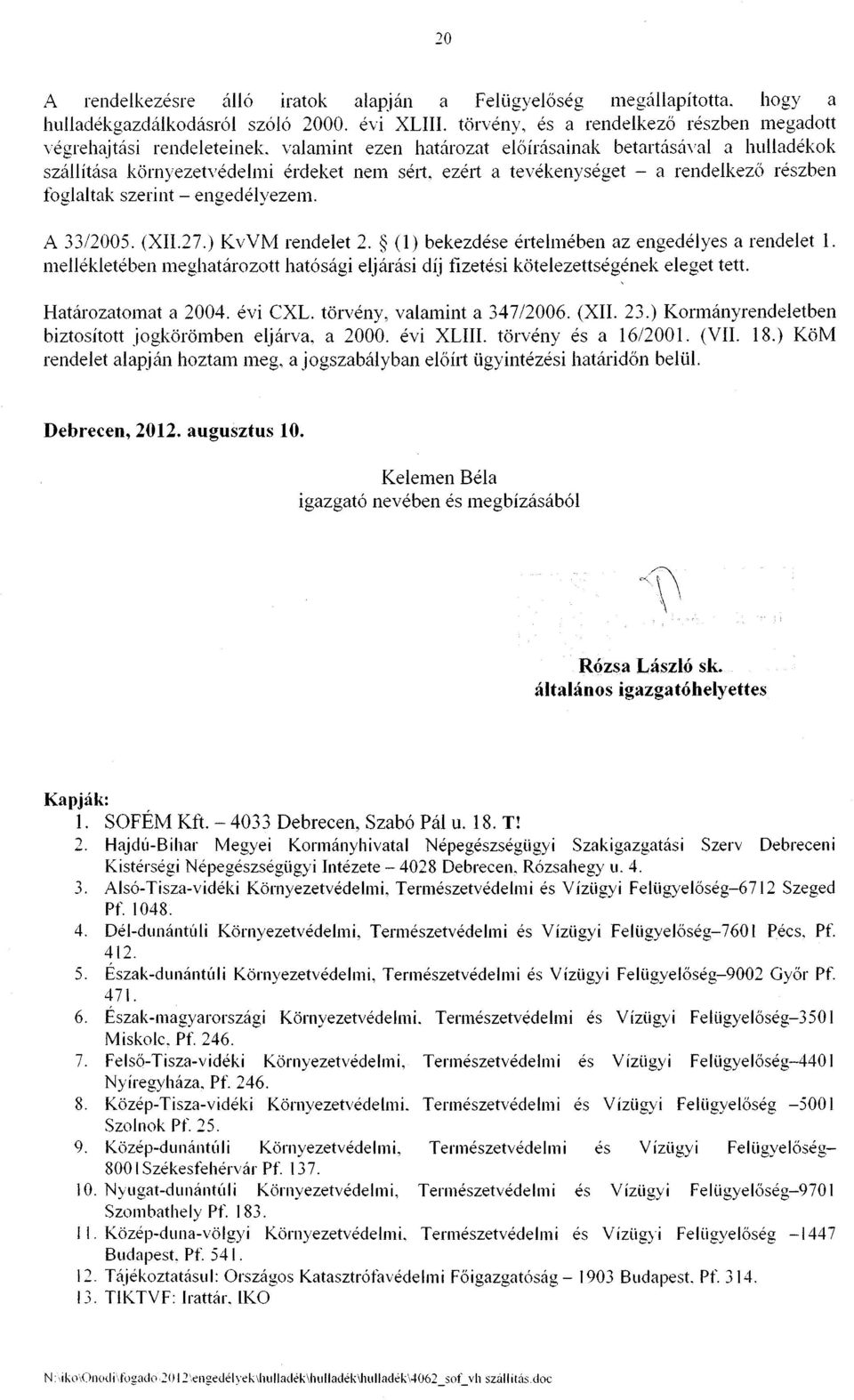 ) KvVM rendelet 2. (1) bekezdése értelmében az engedélyes a rendelet 1. mellékletében meghatározott hatósági eljárási díj fizetési kötelezettségének eleget tett. Határozatomat a 2004. évi CXL.