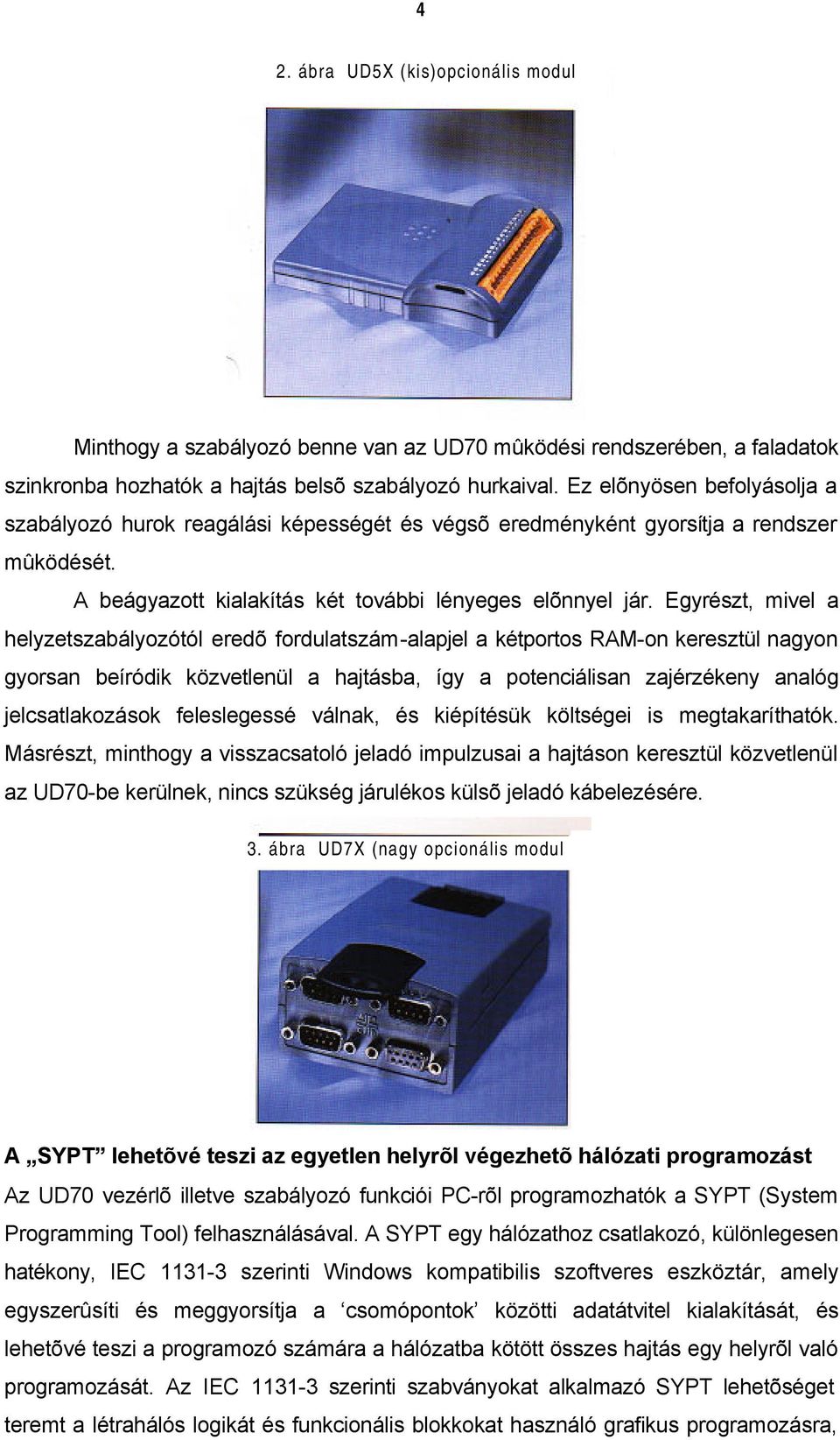 Egyrészt, mivel a helyzetszabályozótól eredõ fordulatszám-alapjel a kétportos RAM-on keresztül nagyon gyorsan beíródik közvetlenül a hajtásba, így a potenciálisan zajérzékeny analóg jelcsatlakozások