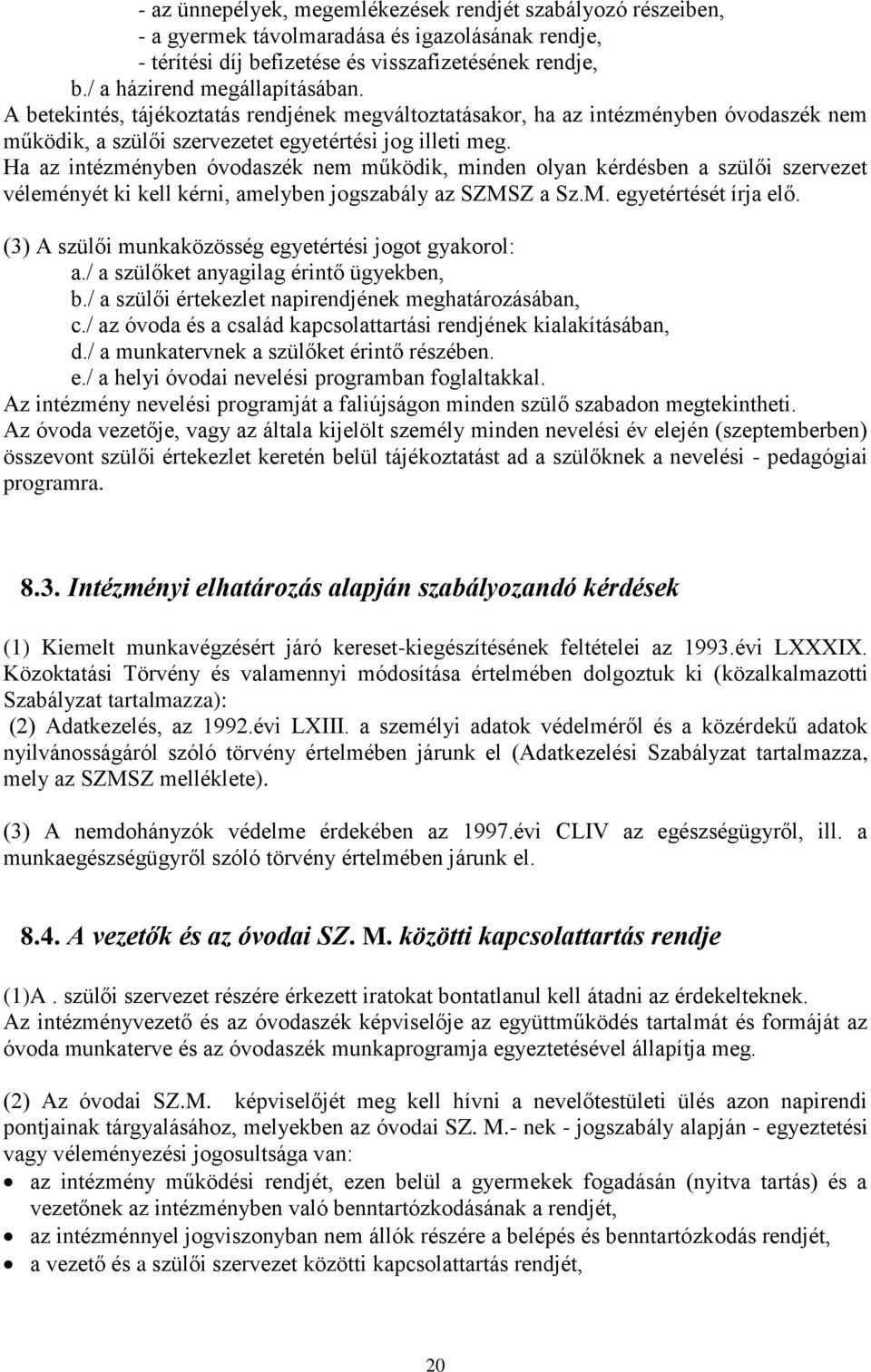 Ha az intézményben óvodaszék nem működik, minden olyan kérdésben a szülői szervezet véleményét ki kell kérni, amelyben jogszabály az SZMSZ a Sz.M. egyetértését írja elő.