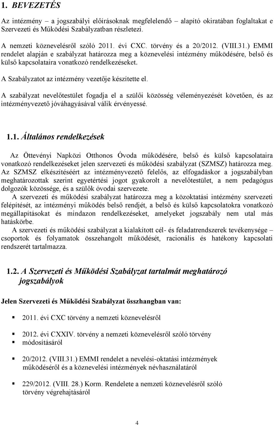 A Szabályzatot az intézmény vezetője készítette el. A szabályzat nevelőtestület fogadja el a szülői közösség véleményezését követően, és az intézményvezető jóváhagyásával válik érvényessé. 1.