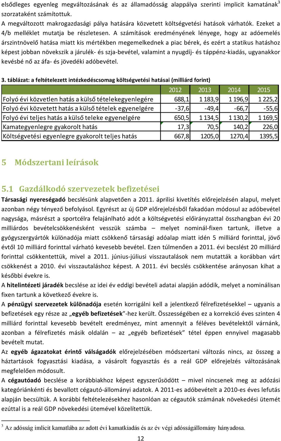 A számítások eredményének lényege, hogy az adóemelés árszintnövelő hatása miatt kis mértékben megemelkednek a piac bérek, és ezért a statikus hatáshoz képest jobban növekszik a járulék- és szja-