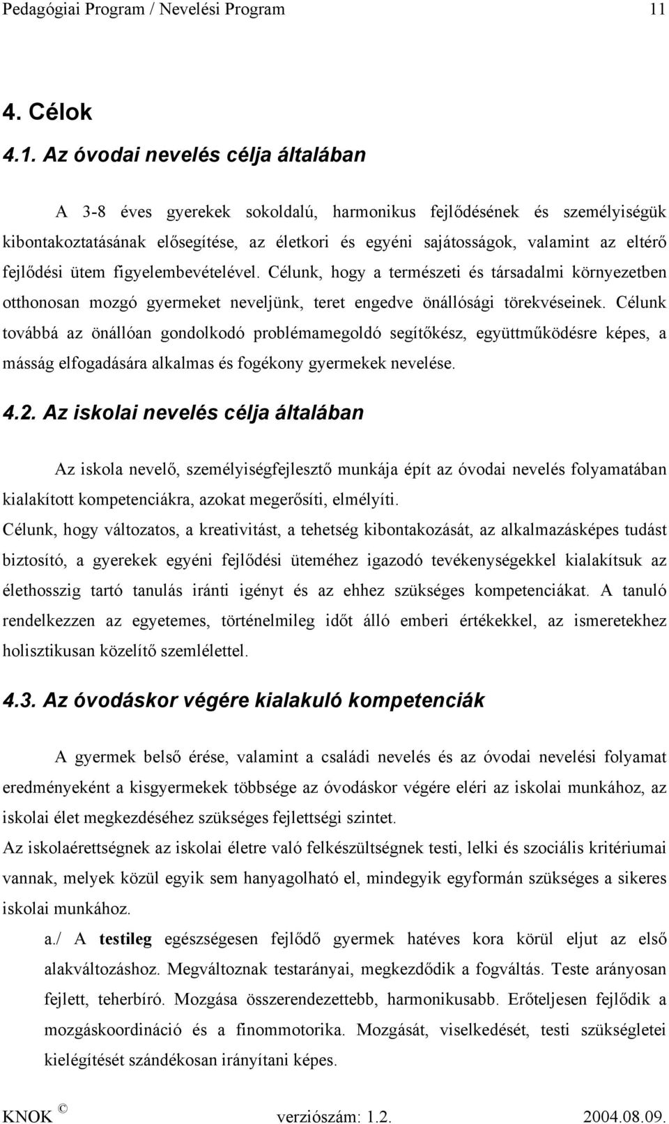 Az óvodai nevelés célja általában A 3-8 éves gyerekek sokoldalú, harmonikus fejlődésének és személyiségük kibontakoztatásának elősegítése, az életkori és egyéni sajátosságok, valamint az eltérő