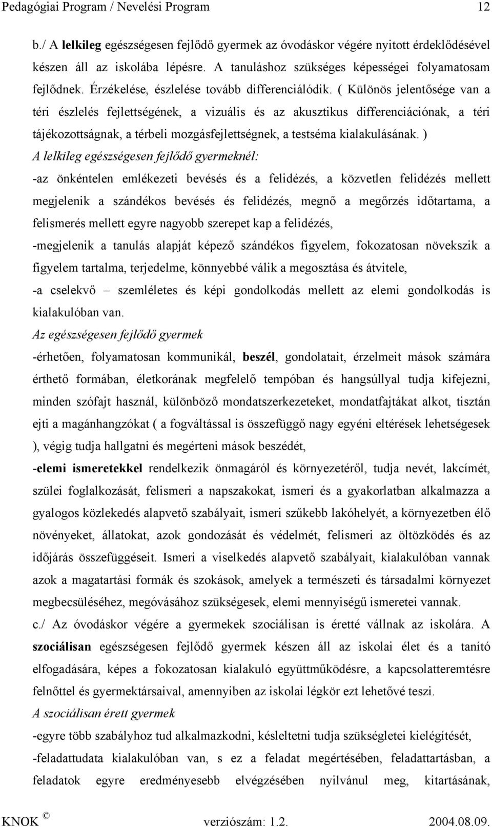 ( Különös jelentősége van a téri észlelés fejlettségének, a vizuális és az akusztikus differenciációnak, a téri tájékozottságnak, a térbeli mozgásfejlettségnek, a testséma kialakulásának.