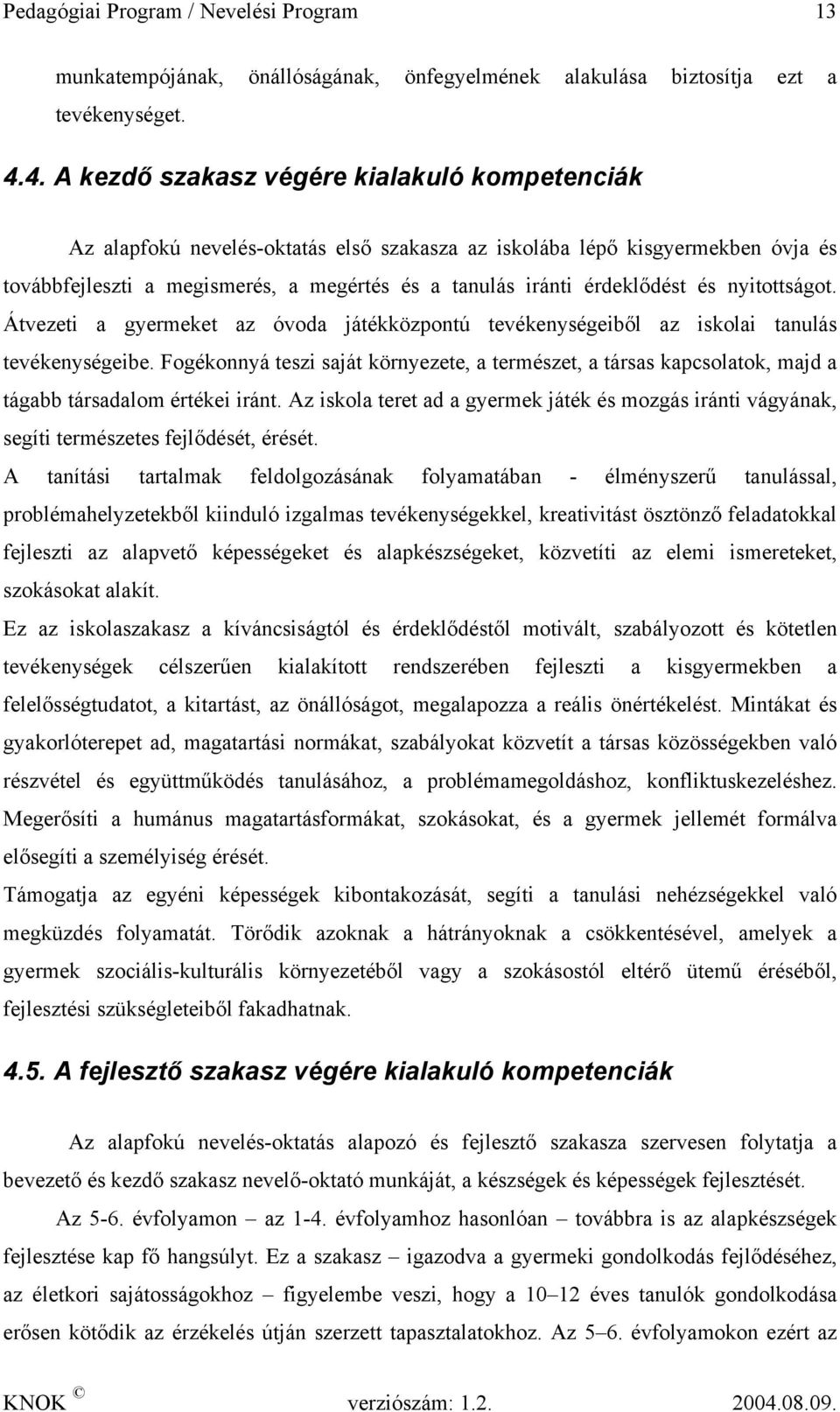 érdeklődést és nyitottságot. Átvezeti a gyermeket az óvoda játékközpontú tevékenységeiből az iskolai tanulás tevékenységeibe.
