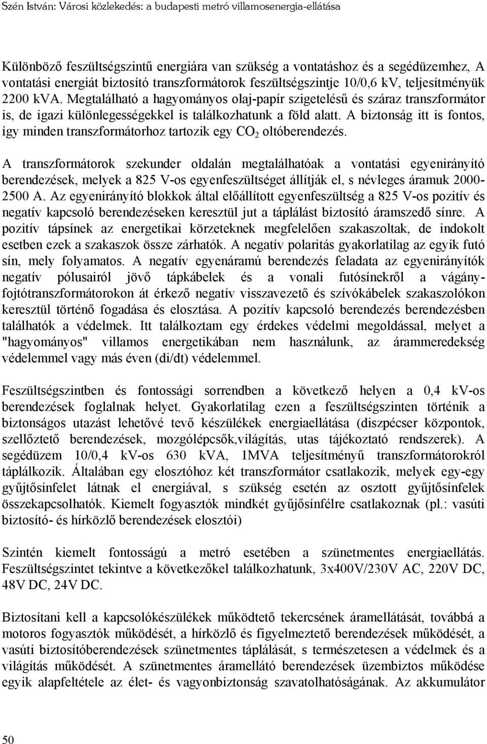 Megtalálható a hagyományos olaj-papír szigetelésű és száraz transzformátor is, de igazi különlegességekkel is találkozhatunk a föld alatt.