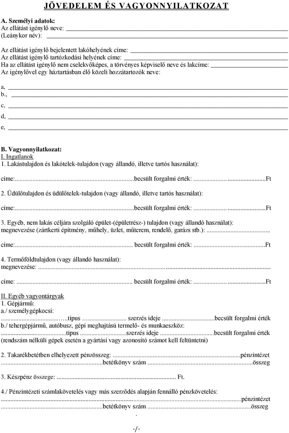 a törvényes képviselő neve és lakcíme: Az igénylővel egy háztartásban élő közeli hozzátartozók neve: a, b., c, d, e, B. Vagyonnyilatkozat: I. Ingatlanok 1.