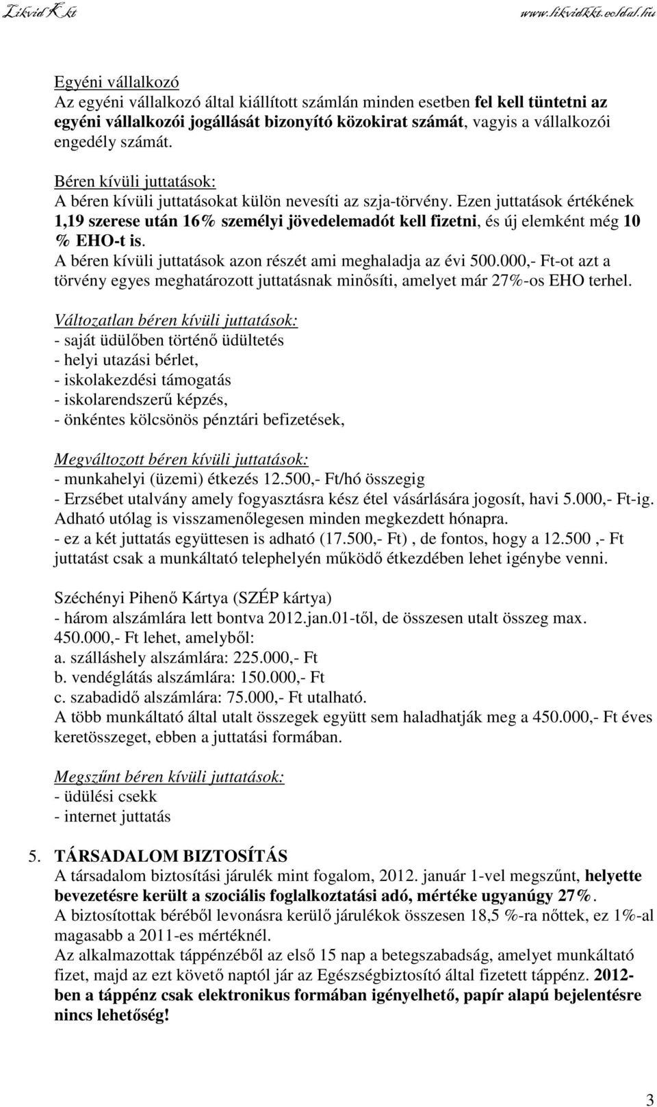 Ezen juttatások értékének 1,19 szerese után 16% személyi jövedelemadót kell fizetni, és új elemként még 10 % EHO-t is. A béren kívüli juttatások azon részét ami meghaladja az évi 500.
