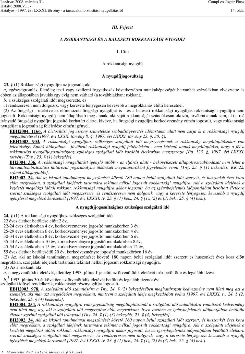 egy évig nem várható (a továbbiakban: rokkant), b) a szükséges szolgálati időt megszerezte, és c) rendszeresen nem dolgozik, vagy keresete lényegesen kevesebb a megrokkanás előtti keresetnél.