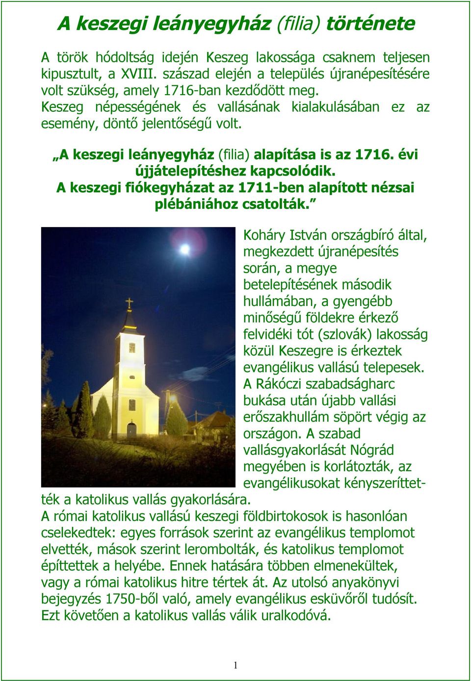 A keszegi leányegyház (filia) alapítása is az 1716. évi újjátelepítéshez kapcsolódik. A keszegi fiókegyházat az 1711-ben alapított nézsai plébániához csatolták.