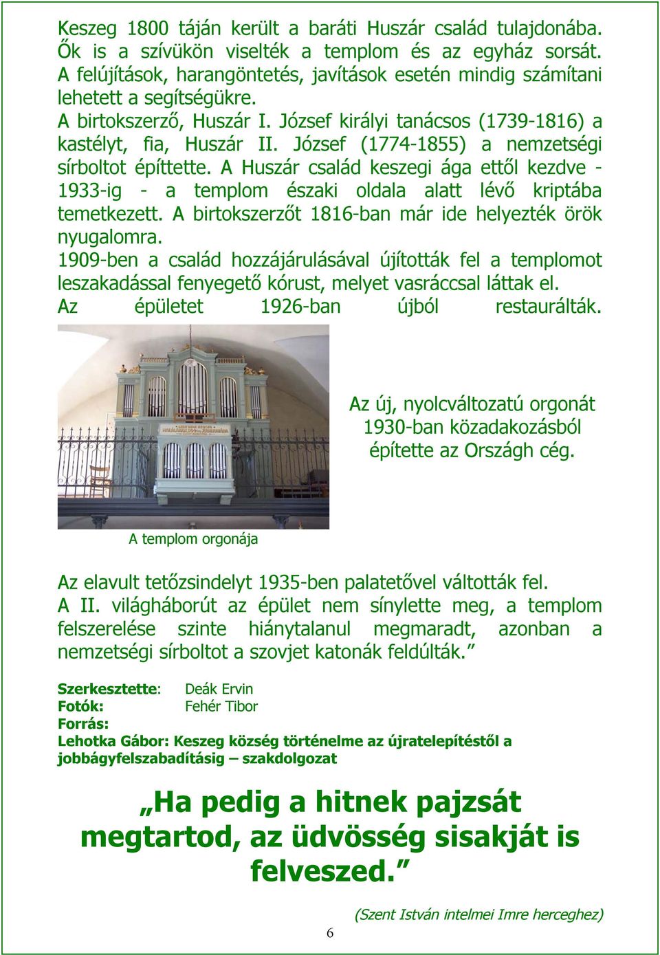 József (1774-1855) a nemzetségi sírboltot építtette. A Huszár család keszegi ága ettől kezdve - 1933-ig - a templom északi oldala alatt lévő kriptába temetkezett.