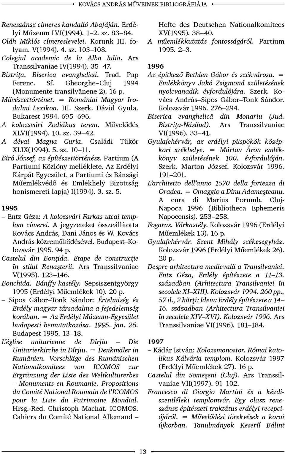 = Romániai Magyar Irodalmi Lexikon. III. Szerk. Dávid Gyula. Bukarest 1994. 695 696. A kolozsvári Zodiákus terem. Művelődés XLVI(1994). 10. sz. 39 42. A dévai Magna Curia. Családi Tükör XLIX(1994). 5.