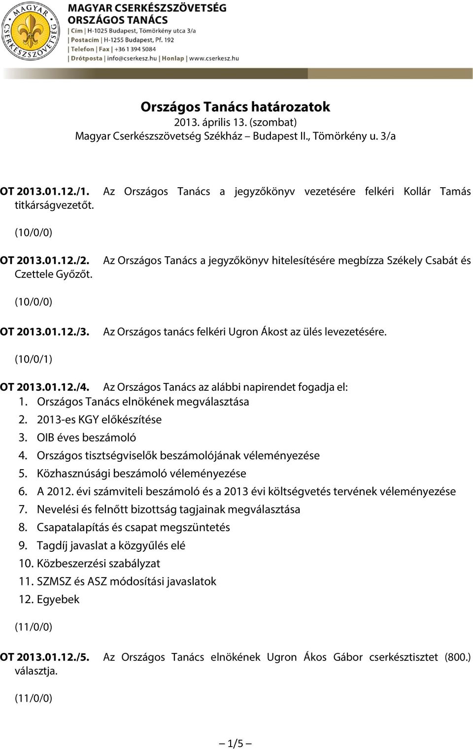 Az Országos tanács felkéri Ugron Ákost az ülés levezetésére. (10/0/1) OT 2013.01.12./4. Az Országos Tanács az alábbi napirendet fogadja el: 1. Országos Tanács elnökének megválasztása 2.