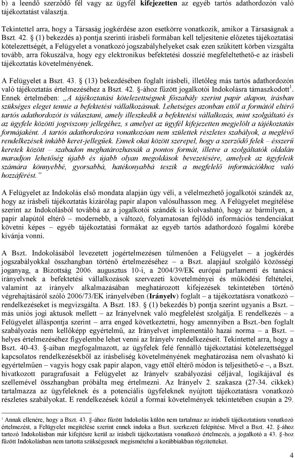 (1) bekezdés a) pontja szerinti írásbeli formában kell teljesítenie előzetes tájékoztatási kötelezettségét, a Felügyelet a vonatkozó jogszabályhelyeket csak ezen szűkített körben vizsgálta tovább,