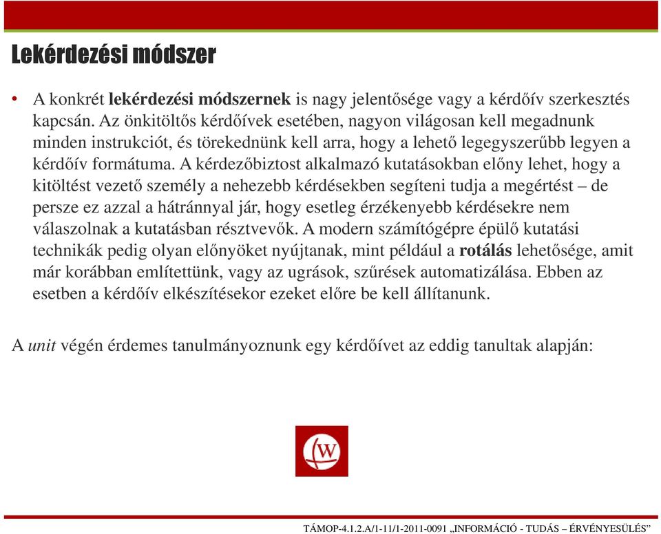 A kérdezőbiztost alkalmazó kutatásokban előny lehet, hogy a kitöltést vezető személy a nehezebb kérdésekben segíteni tudja a megértést de persze ez azzal a hátránnyal jár, hogy esetleg érzékenyebb