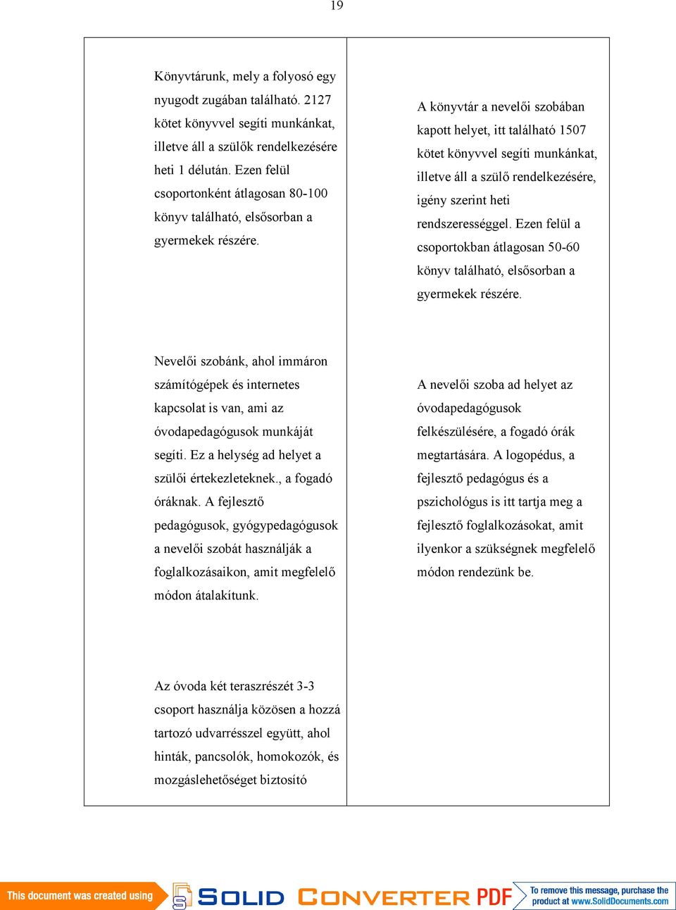 A könyvtár a nevelői szobában kapott helyet, itt található 1507 kötet könyvvel segíti munkánkat, illetve áll a szülő rendelkezésére, igény szerint heti rendszerességgel.